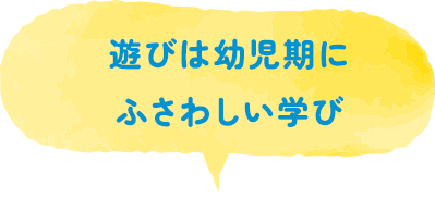 遊びは幼児期にふさわしい学び